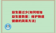 益生菌过少(如何增加益生菌数量：维护肠道健康的简易方法)