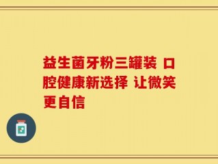 益生菌牙粉三罐装 口腔健康新选择 让微笑更自信