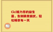 Cici姐力荐的益生菌，告别肠胃困扰，轻松畅享每一天