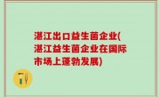 湛江出口益生菌企业(湛江益生菌企业在国际市场上蓬勃发展)