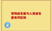 宠物益生菌与人用益生菌有何区别