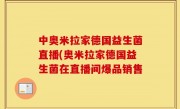中奥米拉家德国益生菌直播(奥米拉家德国益生菌在直播间爆品销售