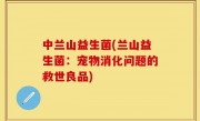 中兰山益生菌(兰山益生菌：宠物消化问题的救世良品)