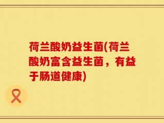 荷兰酸奶益生菌(荷兰酸奶富含益生菌，有益于肠道健康)