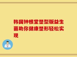 韩国钟根堂塑型版益生菌助你健康塑形轻松实现