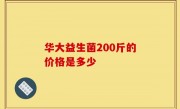 华大益生菌200斤的价格是多少
