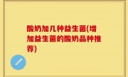 酸奶加几种益生菌(增加益生菌的酸奶品种推荐)