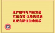 暹罗猫咪吃的益生菌 京东自营 优质选择满足爱宠肠道健康需求