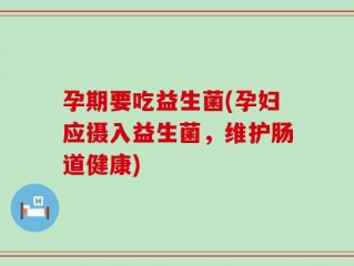 孕期要吃益生菌(孕妇应摄入益生菌，维护肠道健康)