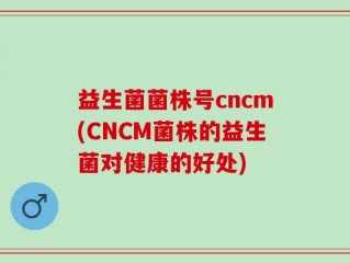 益生菌菌株号cncm(CNCM菌株的益生菌对健康的好处)