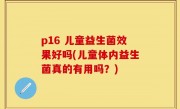 p16 儿童益生菌效果好吗(儿童体内益生菌真的有用吗？)