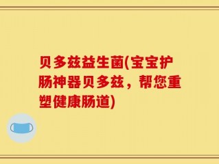 贝多兹益生菌(宝宝护肠神器贝多兹，帮您重塑健康肠道)