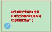益生菌放到母乳(用母乳给宝宝喂养时是否可以添加益生菌？)