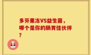 多芬果冻VS益生菌，哪个是你的肠胃佳伙伴？