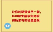 让你的肠道焕然一新，D40益生菌带你体验前所未有的轻盈感受