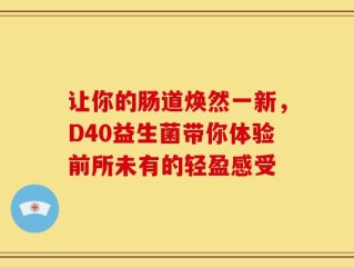 让你的肠道焕然一新，D40益生菌带你体验前所未有的轻盈感受