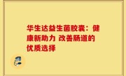 华生达益生菌胶囊：健康新助力 改善肠道的优质选择