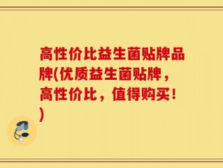 高性价比益生菌贴牌品牌(优质益生菌贴牌，高性价比，值得购买！)