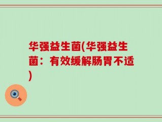 华强益生菌(华强益生菌：有效缓解肠胃不适)