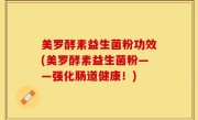 美罗酵素益生菌粉功效(美罗酵素益生菌粉——强化肠道健康！)