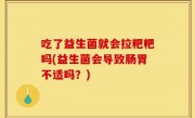 吃了益生菌就会拉粑粑吗(益生菌会导致肠胃不适吗？)