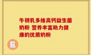 牛初乳多维高钙益生菌奶粉 营养丰富助力健康的优质奶粉