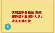 安琪五联益生菌 健康新选择为肠道注入活力改善身体机能