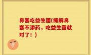 鼻塞吃益生菌(缓解鼻塞不添药，吃益生菌就对了！)