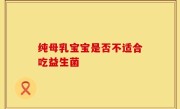 纯母乳宝宝是否不适合吃益生菌