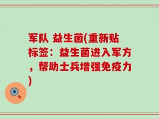 军队 益生菌(重新贴标签：益生菌进入军方，帮助士兵增强免疫力)