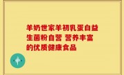 羊奶世家羊初乳蛋白益生菌粉自营 营养丰富的优质健康食品