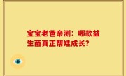 宝宝老爸亲测：哪款益生菌真正帮娃成长？