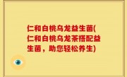 仁和白桃乌龙益生菌(仁和白桃乌龙茶搭配益生菌，助您轻松养生)