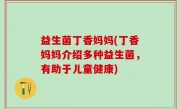 益生菌丁香妈妈(丁香妈妈介绍多种益生菌，有助于儿童健康)