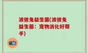 波彼兔益生菌(波彼兔益生菌：宠物消化好帮手)