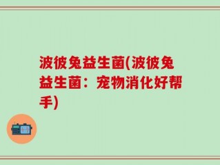 波彼兔益生菌(波彼兔益生菌：宠物消化好帮手)