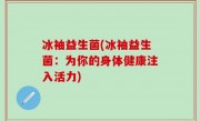 冰袖益生菌(冰袖益生菌：为你的身体健康注入活力)