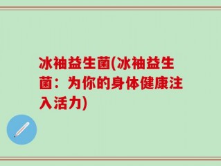 冰袖益生菌(冰袖益生菌：为你的身体健康注入活力)