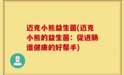 迈克小熊益生菌(迈克小熊的益生菌：促进肠道健康的好帮手)