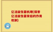 亿活益生菌机理(探索亿活益生菌背后的作用机制)