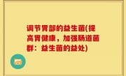 调节胃部的益生菌(提高胃健康，加强肠道菌群：益生菌的益处)