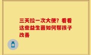 三天拉一次大便？看看这些益生菌如何帮孩子改善