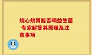 烧心烧胃能否喝益生菌 专家解答其原理及注意事项
