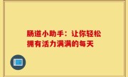 肠道小助手：让你轻松拥有活力满满的每天