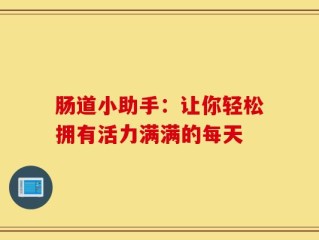 肠道小助手：让你轻松拥有活力满满的每天