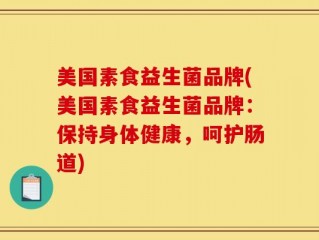 美国素食益生菌品牌(美国素食益生菌品牌：保持身体健康，呵护肠道)