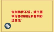 告别肠胃不适，益生菌带你体验前所未有的舒适生活”