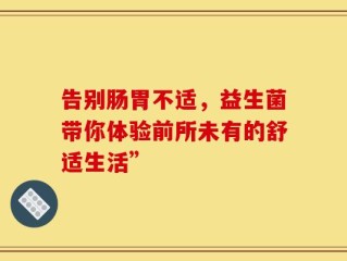 告别肠胃不适，益生菌带你体验前所未有的舒适生活”