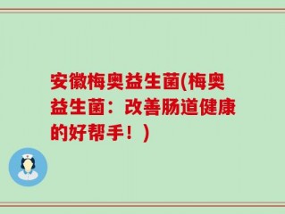 安徽梅奥益生菌(梅奥益生菌：改善肠道健康的好帮手！)