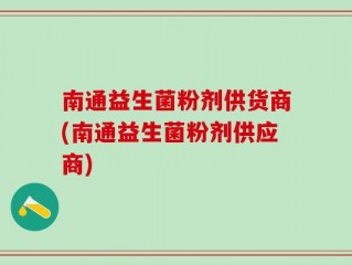 南通益生菌粉剂供货商(南通益生菌粉剂供应商)